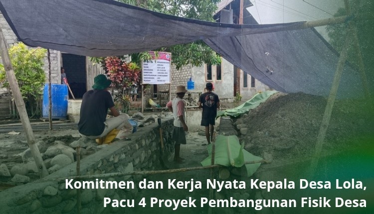 Komitmen dan kerja nyata Kepala Desa Lola, Irwan Adjam tak diragukan lagi, 4 proyek pembangunan fisik  Desa mulai dikerjakan. 